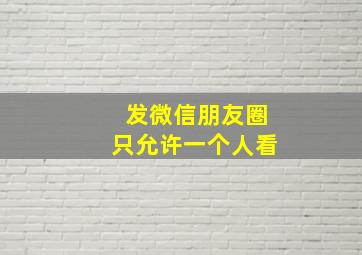 发微信朋友圈只允许一个人看