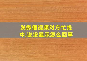 发微信视频对方忙线中,说没显示怎么回事