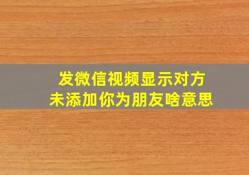 发微信视频显示对方未添加你为朋友啥意思