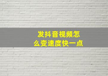 发抖音视频怎么变速度快一点