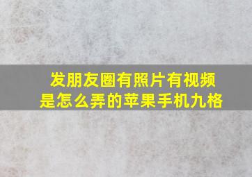 发朋友圈有照片有视频是怎么弄的苹果手机九格