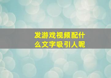 发游戏视频配什么文字吸引人呢