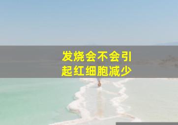 发烧会不会引起红细胞减少