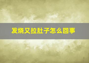 发烧又拉肚子怎么回事