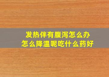 发热伴有腹泻怎么办怎么降温呢吃什么药好