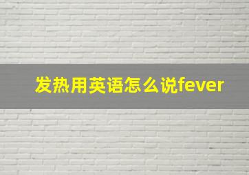 发热用英语怎么说fever