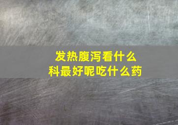 发热腹泻看什么科最好呢吃什么药