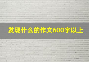 发现什么的作文600字以上