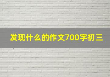 发现什么的作文700字初三