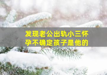 发现老公出轨小三怀孕不确定孩子是他的