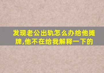 发现老公出轨怎么办给他摊牌,他不在给我解释一下的