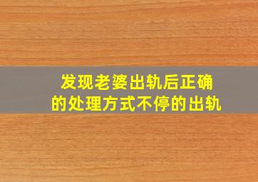 发现老婆出轨后正确的处理方式不停的出轨