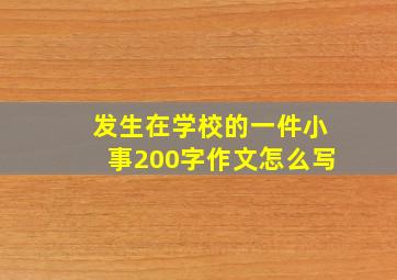 发生在学校的一件小事200字作文怎么写