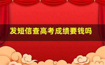 发短信查高考成绩要钱吗