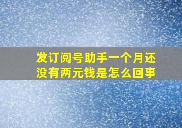 发订阅号助手一个月还没有两元钱是怎么回事