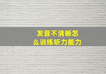 发音不清晰怎么训练听力能力