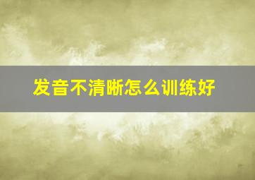 发音不清晰怎么训练好