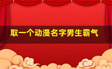 取一个动漫名字男生霸气