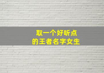 取一个好听点的王者名字女生