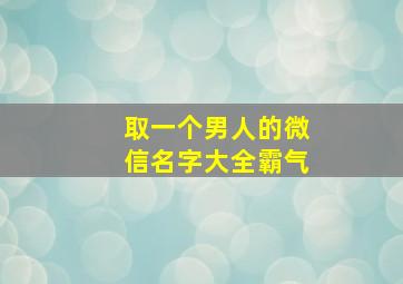 取一个男人的微信名字大全霸气