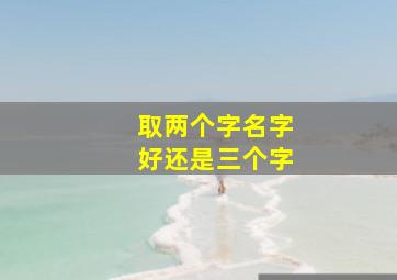 取两个字名字好还是三个字