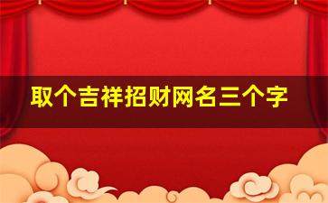 取个吉祥招财网名三个字