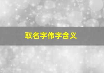 取名字伟字含义