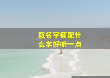 取名字楠配什么字好听一点