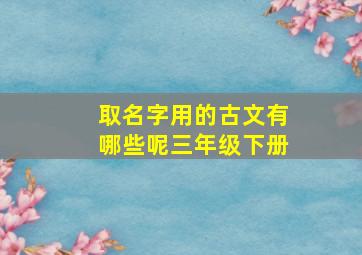 取名字用的古文有哪些呢三年级下册