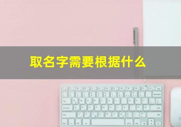 取名字需要根据什么