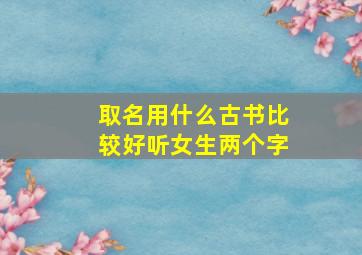 取名用什么古书比较好听女生两个字