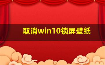 取消win10锁屏壁纸