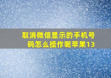 取消微信显示的手机号码怎么操作呢苹果13