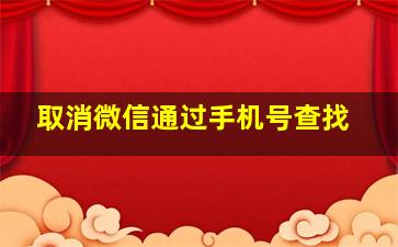 取消微信通过手机号查找