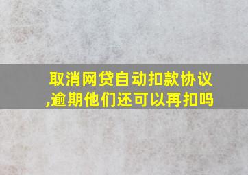 取消网贷自动扣款协议,逾期他们还可以再扣吗