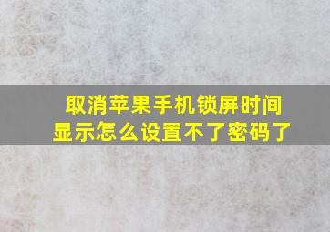 取消苹果手机锁屏时间显示怎么设置不了密码了