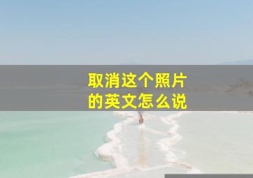 取消这个照片的英文怎么说