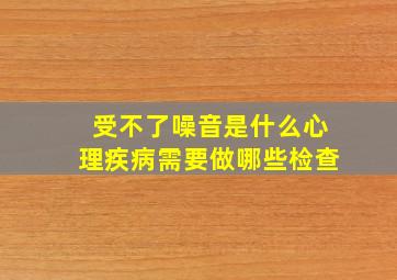 受不了噪音是什么心理疾病需要做哪些检查