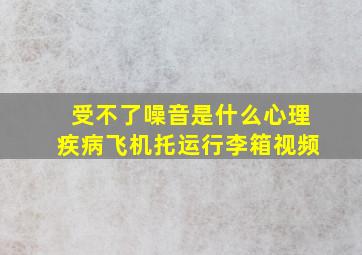 受不了噪音是什么心理疾病飞机托运行李箱视频