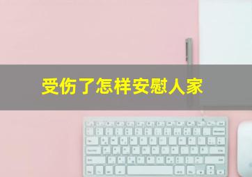 受伤了怎样安慰人家