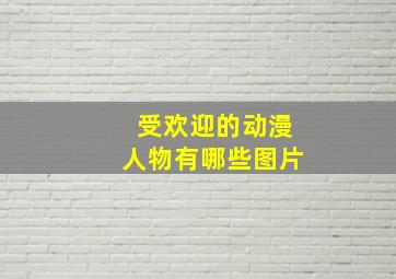 受欢迎的动漫人物有哪些图片