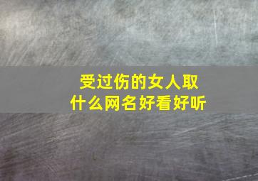 受过伤的女人取什么网名好看好听