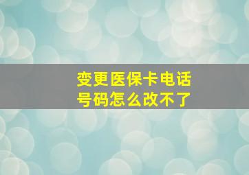 变更医保卡电话号码怎么改不了