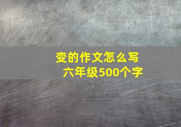 变的作文怎么写六年级500个字