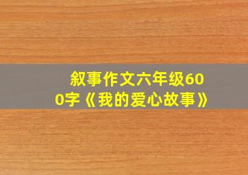 叙事作文六年级600字《我的爱心故事》