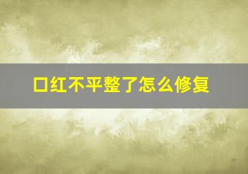 口红不平整了怎么修复