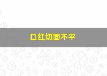 口红切面不平