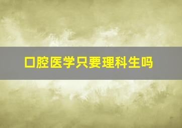 口腔医学只要理科生吗