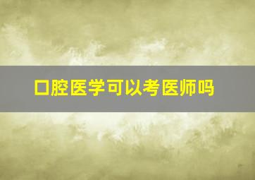 口腔医学可以考医师吗