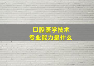 口腔医学技术专业能力是什么